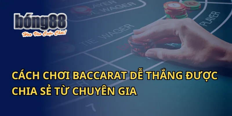 Cách Chơi Baccarat Dễ Thắng Được Chia Sẻ Từ Chuyên Gia Bong88