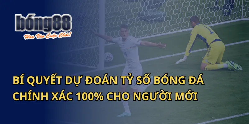 Bí quyết dự đoán tỷ số chính xác 100% cho người mới tại Bong88 