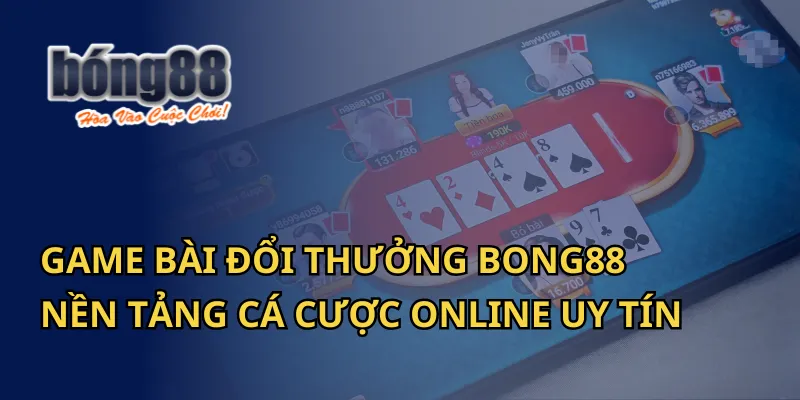 Game Bài Đổi Thưởng Bong88 - Nền Tảng Cá Cược Online Uy Tín