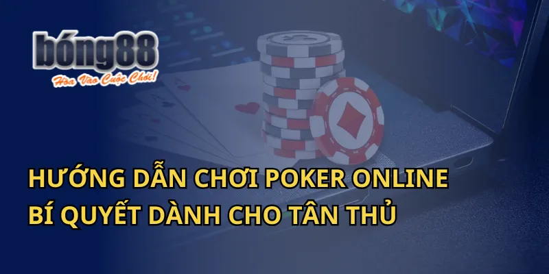 Hướng Dẫn Chơi Poker Online: Bí Quyết Dành Cho Tân Thủ Bong88 