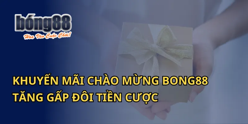 Khuyến Mãi Chào Mừng Bong88 Tăng Gấp Đôi Tiền Cược