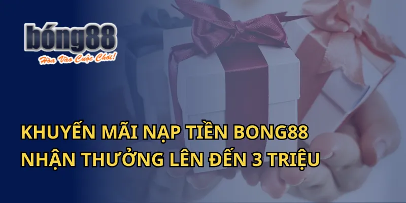 Khuyến Mãi Nạp Tiền Bong88 - Nhận Thưởng Lên Đến 3 Triệu