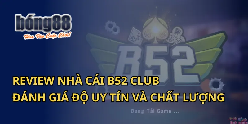 Review Nhà Cái B52 Club: Đánh Giá Độ Uy Tín Và Chất Lượng