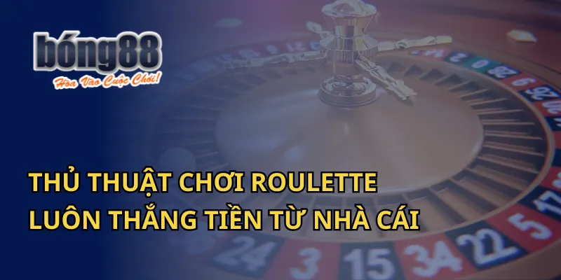 Thủ Thuật Chơi Roulette Luôn Thắng Tiền Từ Nhà Cái Bong88