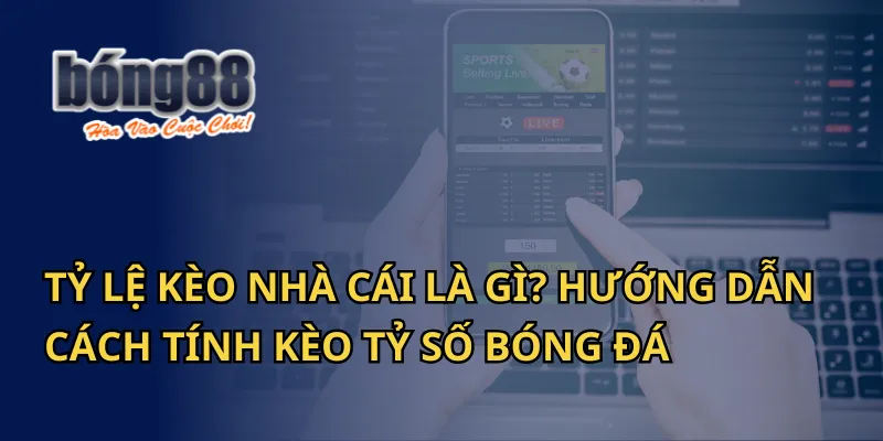 Tỷ lệ kèo nhà cái là gì? Hướng dẫn tính kèo tỷ số tại Bong88