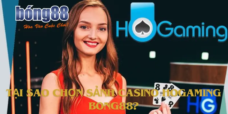 Tại sao chọn sảnh casino HoGaming Bong88?