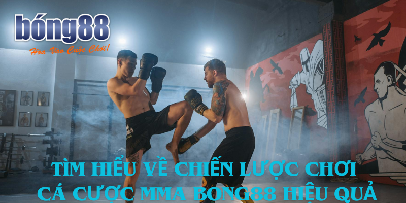 Tìm Hiểu Về Chiến Lược Chơi Cá Cược Mma Bong88 Hiệu Quả