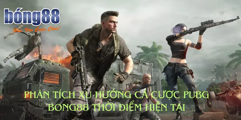 Phân Tích Xu Hướng Cá Cược Pubg Bong88 Thời Điểm Hiện Tại