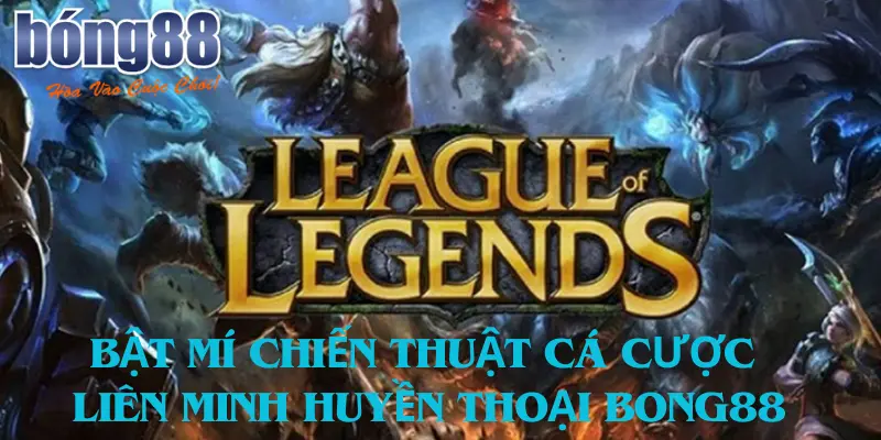 Bật Mí Chiến Thuật Cá Cược Liên Minh Huyền Thoại Bong88