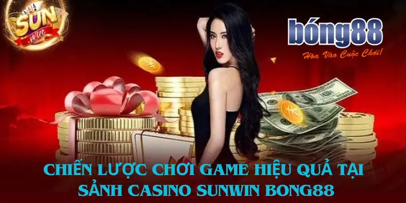 Chiến lược chơi game hiệu quả tại Sảnh casino Sunwin bong88