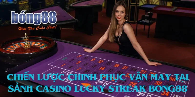 Chiến lược chinh phục vận may tại Sảnh casino Lucky Streak Bong88