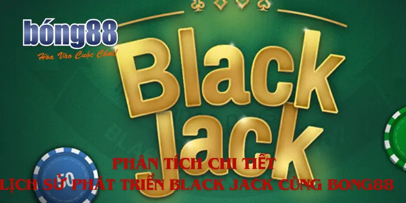 Phân Tích Chi Tiết Lịch Sử Phát Triển Black Jack Cùng Bong88