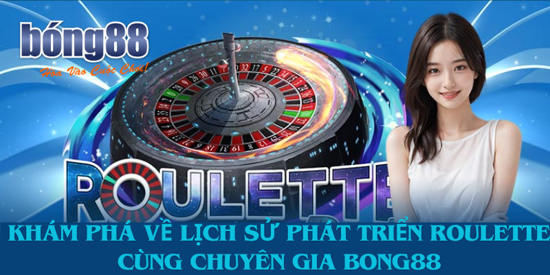 Khám Phá Về Lịch Sử Phát Triển Roulette Cùng Chuyên Gia Bong88