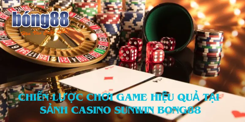 Chiến Lược Chơi Game Hiệu Quả Tại Sảnh Casino Sunwin Bong88