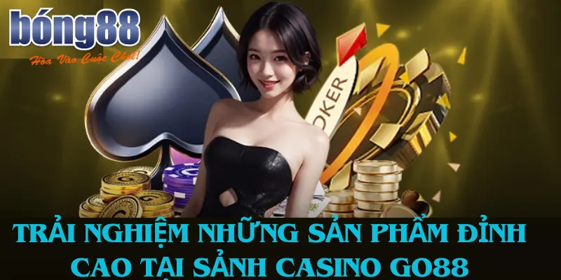 Trải Nghiệm Những Sản Phẩm Đỉnh Cao Sảnh Casino Go88 Tại Bong88