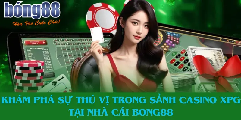 Khám Phá Sự Thú Vị Trong Sảnh Casino Xpg Tại Nhà Cái Bong88