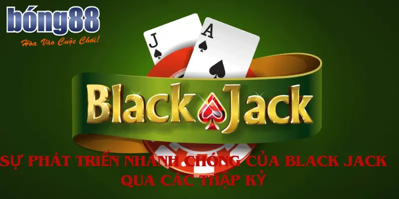 Sự phát triển nhanh chóng của Black Jack qua các thập kỷ