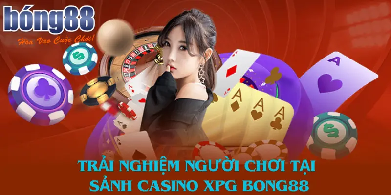 Trải nghiệm người chơi tại Sảnh casino XPG Bong88